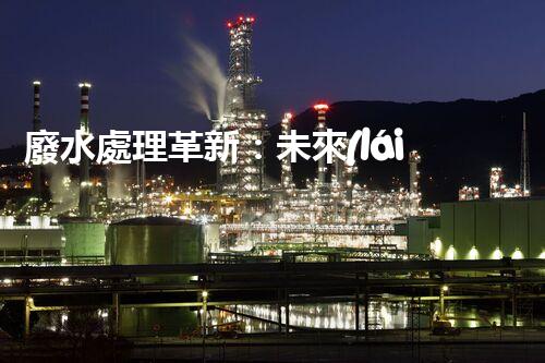 廢水處理革新：未來(lái)環(huán)保利器？